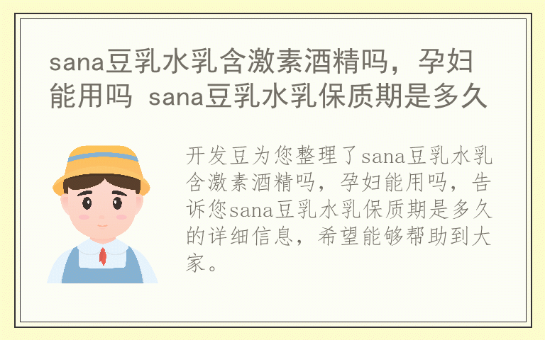 sana豆乳水乳含激素酒精吗，孕妇能用吗 sana豆乳水乳保质期是多久