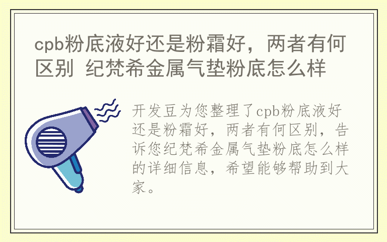 cpb粉底液好还是粉霜好,两者有何区别 纪梵希金属气垫粉底怎么样