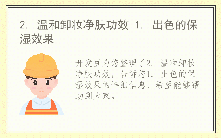 2. 温和卸妆净肤功效 1. 出色的保湿效果