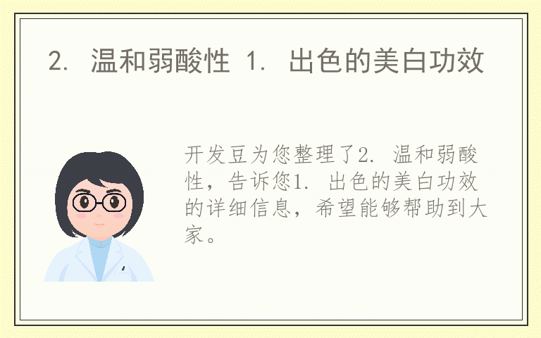 2. 温和弱酸性 1. 出色的美白功效