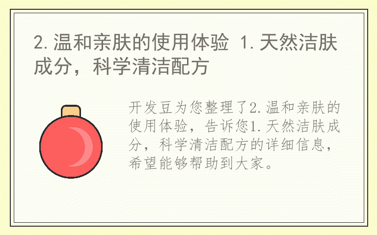 2.温和亲肤的使用体验 1.天然洁肤成分，科学清洁配方