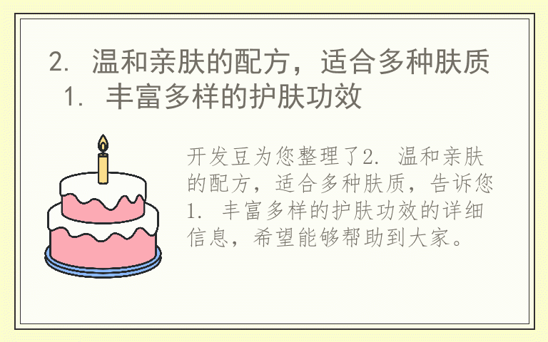 2. 温和亲肤的配方，适合多种肤质 1. 丰富多样的护肤功效