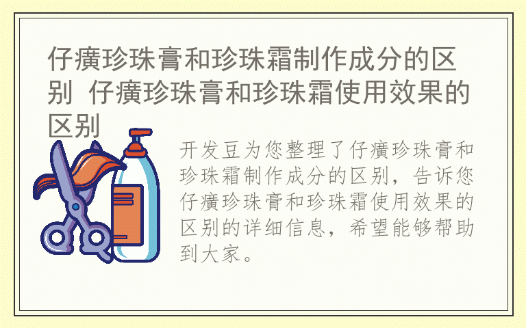 仔癀珍珠膏和珍珠霜制作成分的区别 仔癀珍珠膏和珍珠霜使用效果的区别