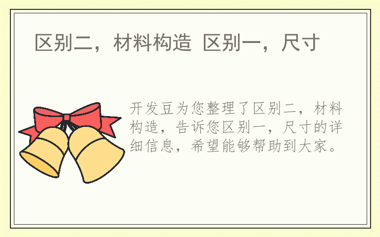 区别二，材料构造 区别一，尺寸