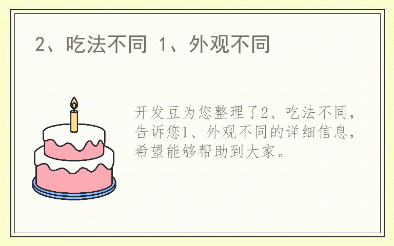 2、吃法不同 1、外观不同