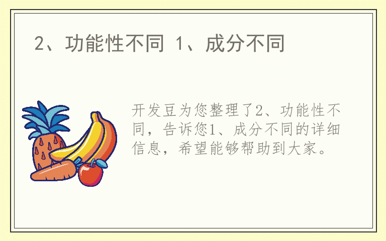 2、功能性不同 1、成分不同