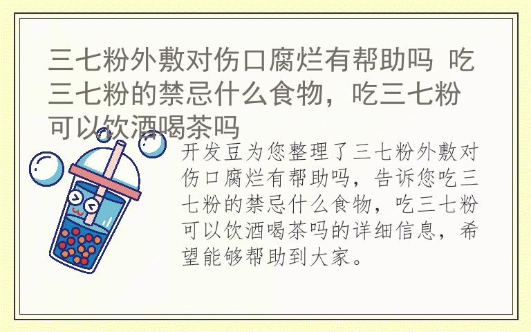 三七粉外敷对伤口腐烂有帮助吗 吃三七粉的禁忌什么食物，吃三七粉可以饮酒喝茶吗