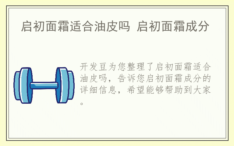 启初面霜适合油皮吗 启初面霜成分