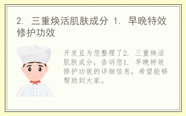 2. 三重焕活肌肤成分 1. 早晚特效修护功效