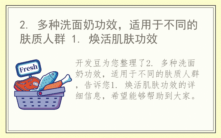 2. 多种洗面奶功效，适用于不同的肤质人群 1. 焕活肌肤功效