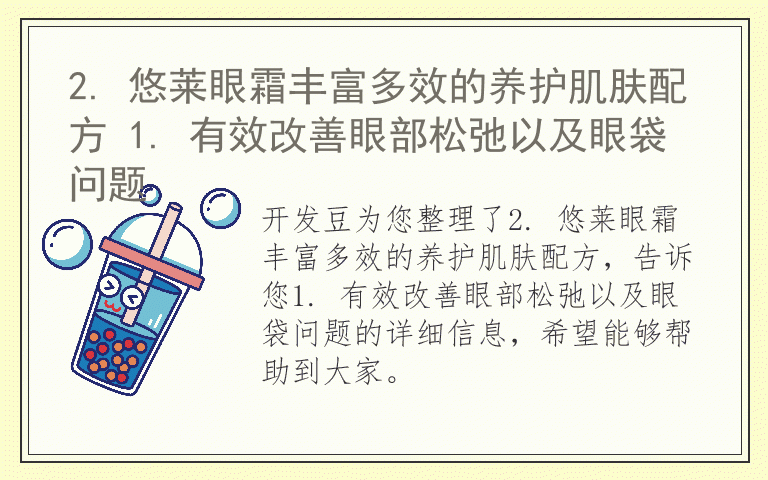 2. 悠莱眼霜丰富多效的养护肌肤配方 1. 有效改善眼部松弛以及眼袋问题