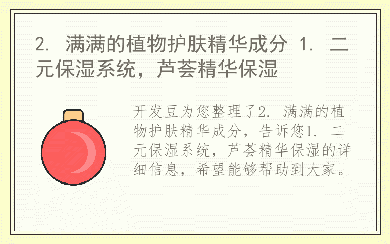 2. 满满的植物护肤精华成分 1. 二元保湿系统，芦荟精华保湿