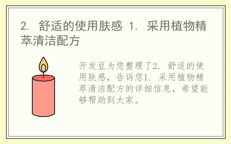 2. 舒适的使用肤感 1. 采用植物精萃清洁配方