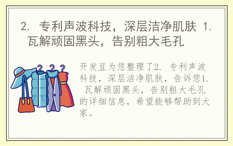 2. 专利声波科技，深层洁净肌肤 1. 瓦解顽固黑头，告别粗大毛孔