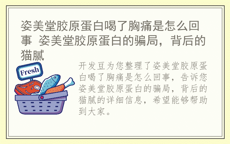 姿美堂胶原蛋白喝了胸痛是怎么回事 姿美堂胶原蛋白的骗局，背后的猫腻