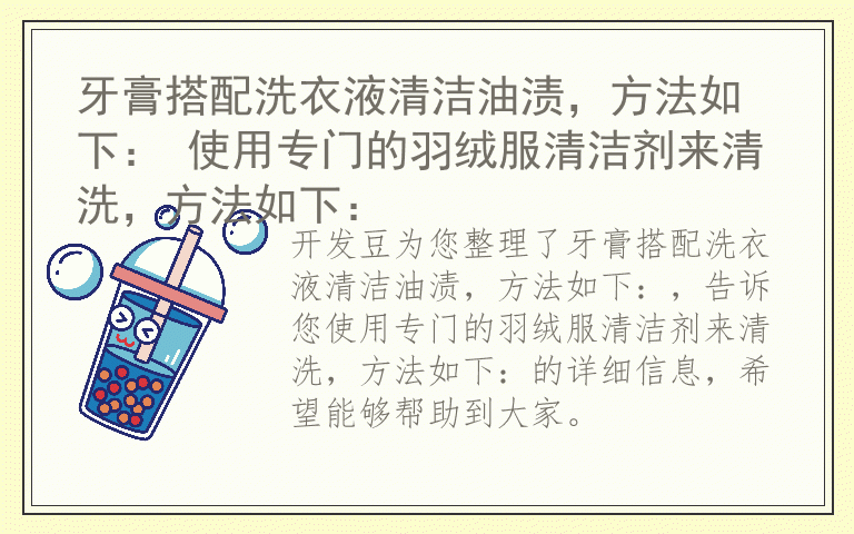 牙膏搭配洗衣液清洁油渍，方法如下： 使用专门的羽绒服清洁剂来清洗，方法如下：