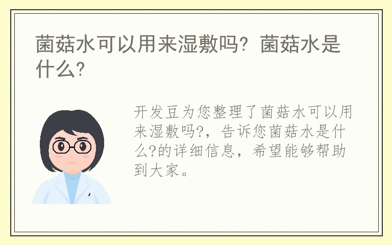 菌菇水可以用来湿敷吗? 菌菇水是什么?