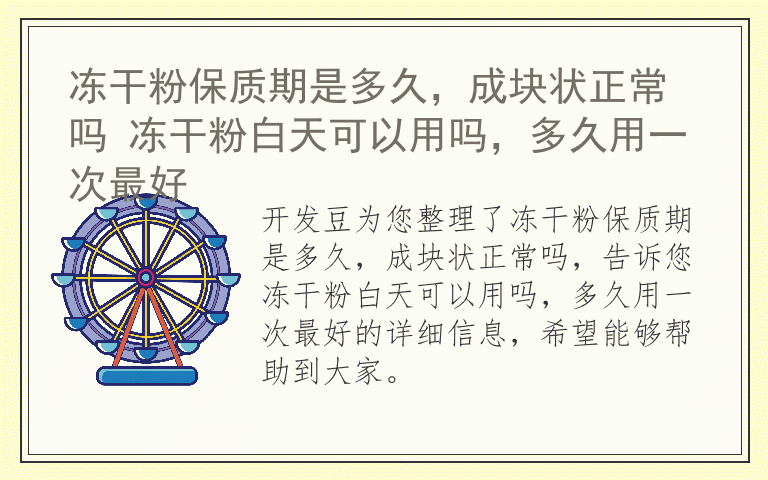 冻干粉保质期是多久，成块状正常吗 冻干粉白天可以用吗，多久用一次最好