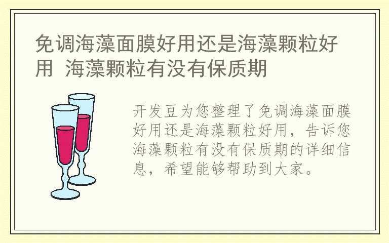 免调海藻面膜好用还是海藻颗粒好用 海藻颗粒有没有保质期