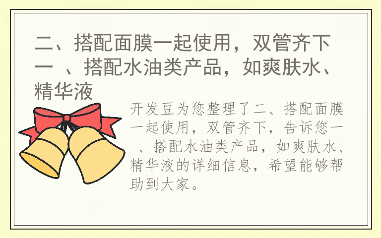 二、搭配面膜一起使用，双管齐下 一 、搭配水油类产品，如爽肤水、精华液