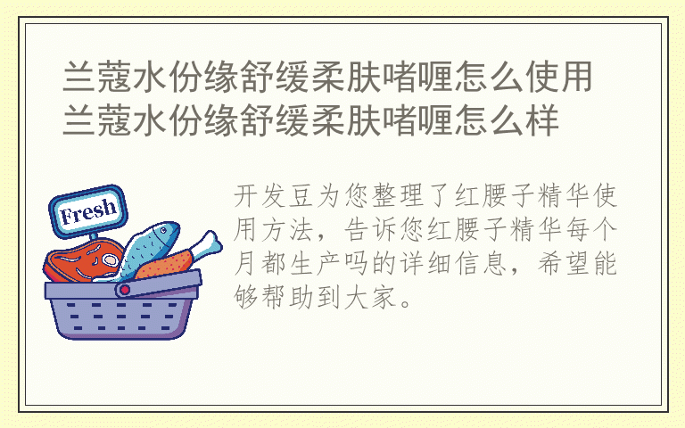 红腰子精华使用方法 红腰子精华每个月都生产吗