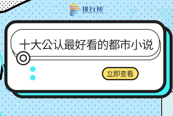 十部必看经典都市小说-十大公认最好看的都市小说-都市小说巅峰神作