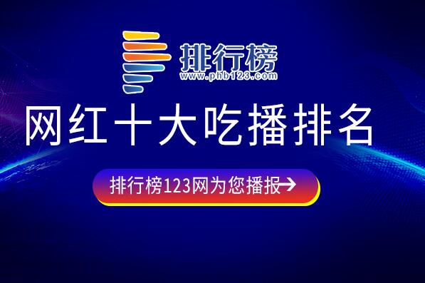 网红吃播博主有哪些-网红十大吃播排名-网红吃播排行榜前十