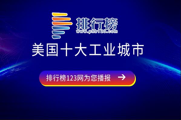 美国哪个城市工业最发达-美国十大工业城市-美国工业城市排名前十