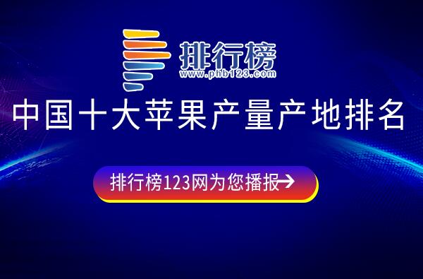 中国出名的苹果产地有哪些-中国十大苹果产量产地排名-中国苹果产地排名前十位