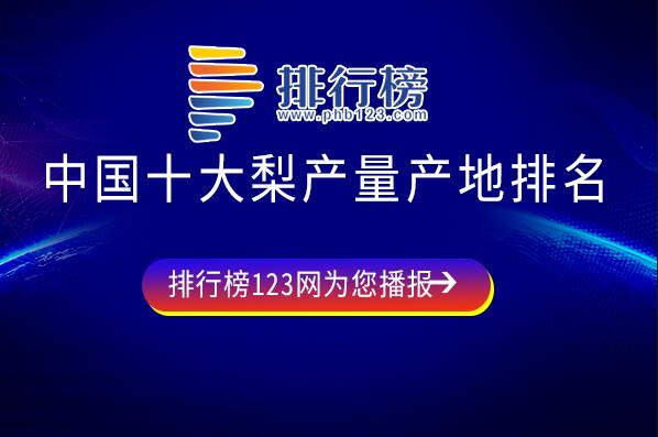 梨的产地是哪里的好-中国十大梨产量产地排名-中国最好的梨产地排名