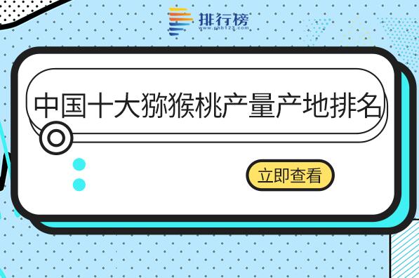 猕猴桃哪个产地最好-中国十大猕猴桃产量产地排名-猕猴桃生产基地排行