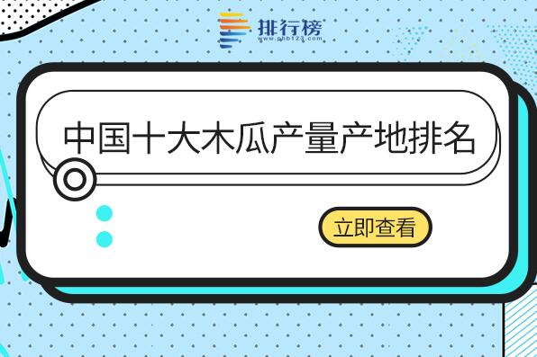 国内木瓜产地有哪些-中国十大木瓜产量产地排名-中国木瓜产地排名榜前十名