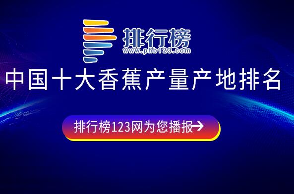 中国香蕉产地有哪些地方-中国十大香蕉产量产地排名-中国著名香蕉产地排行榜