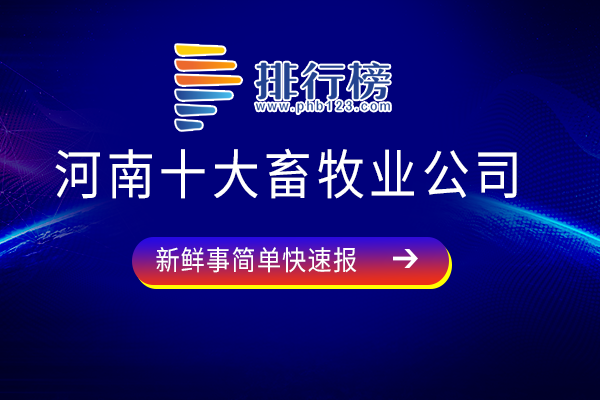 河南畜牧业十强企业-河南十大畜牧业公司-河南畜牧业公司有哪些