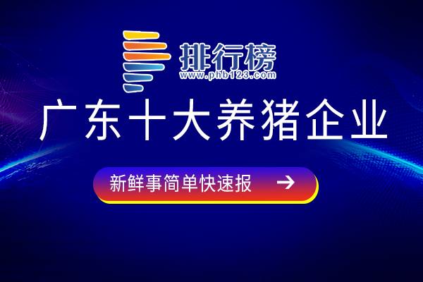 广东省养猪龙头企业排名-广东十大养猪企业-广东养猪企业有哪些