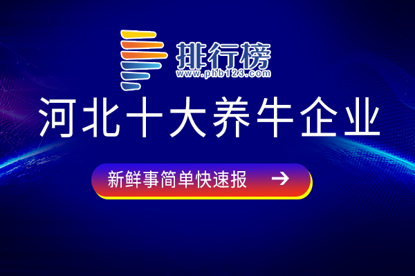 河北养牛龙头企业排名-河北十大养牛企业-河北养牛企业有哪些