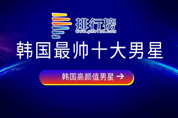 韩国最好看的男明星排行榜-韩国最帅十大男星-韩国比较好看的男明星有哪些