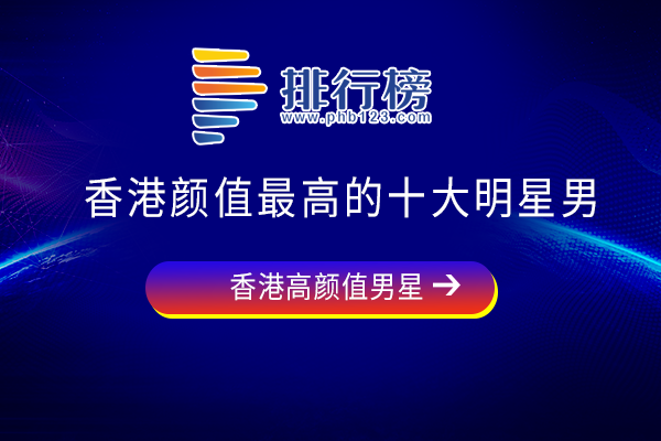 香港颜值巅峰的男星排名-香港颜值最高的十大明星男-香港颜值高的男演员有哪些