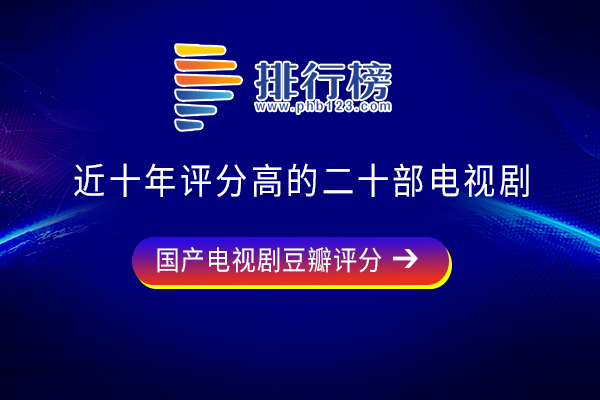 收视率最高的二十部电视剧-近十年评分高的二十部电视剧-近十年评分高的国产电视剧有哪些