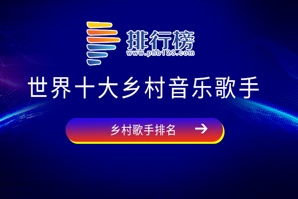 最著名的乡村音乐歌手-世界十大乡村音乐歌手-世界著名乡村歌手有哪些