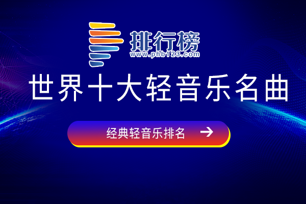 好听的经典轻音乐排行榜-世界十大轻音乐名曲-世界经典名曲轻音乐有哪些