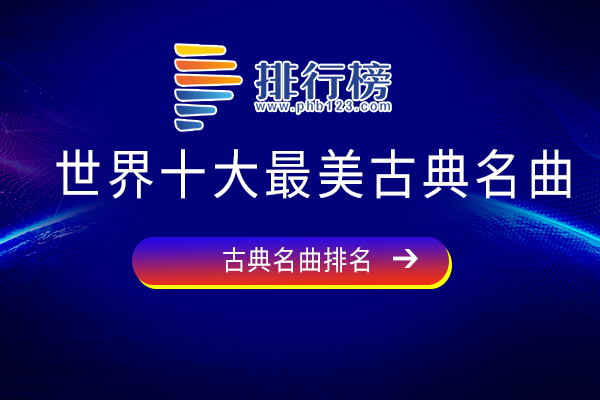 世界最好听的十大古典音乐-世界十大最美古典名曲-世界上最优美的古典音乐有哪些