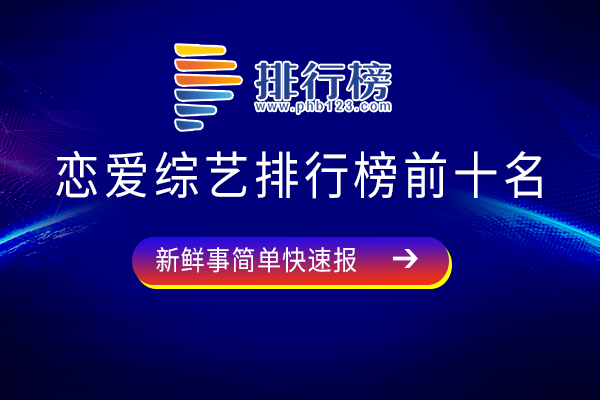 十大最好看的恋爱综艺-恋爱综艺排行榜前十名-比较好看的恋爱综艺节目有哪些