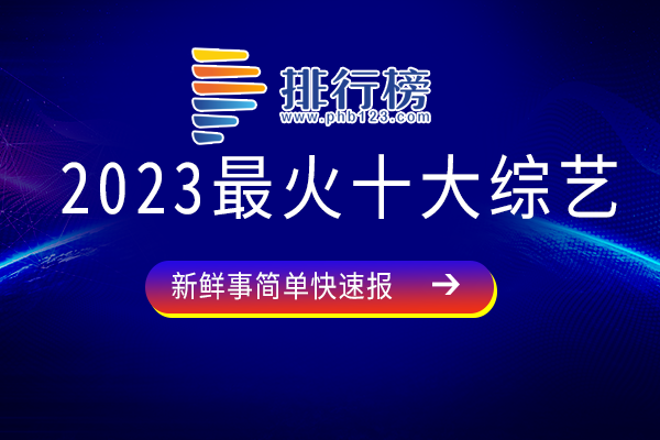 2023收视率最高的综艺-2023最火十大综艺-2023哪个综艺节目好看