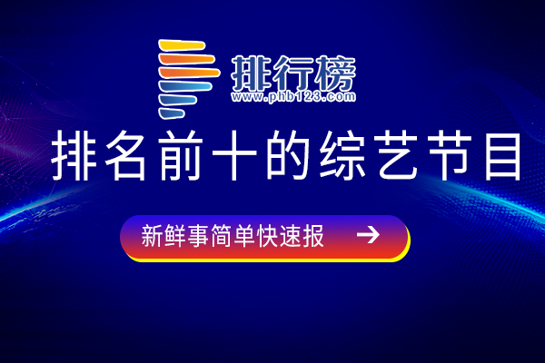 十大综艺节目排行榜-排名前十的综艺节目-人气最高的综艺有哪些