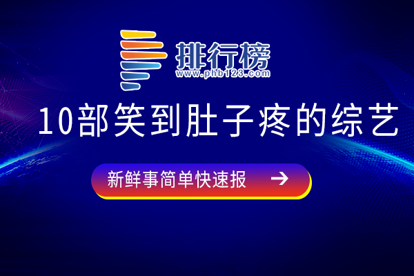 10部让人笑成傻子的综艺-10部笑到肚子疼的综艺-什么综艺好看又搞笑