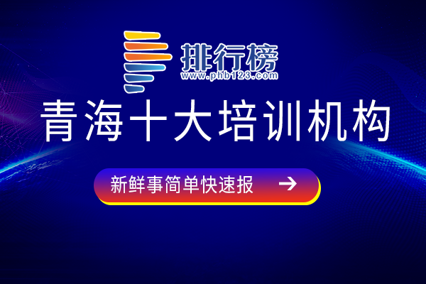 青海培训机构有哪些-青海十大培训机构-青海最好的培训机构是哪家