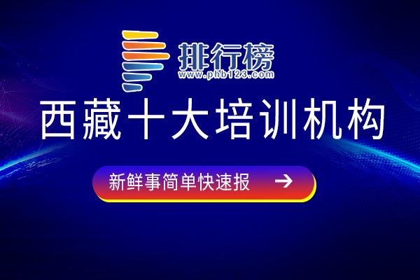 西藏有哪些培训机构-西藏十大培训机构-西藏知名培训机构有哪些