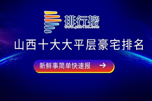 山西十大大平层豪宅排名：星河湾口碑好，恒大华府上榜