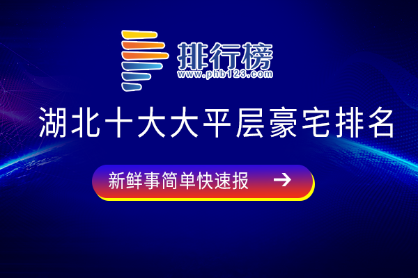 湖北十大大平层豪宅排名：宸嘉100上榜，武汉天地云庭人气高